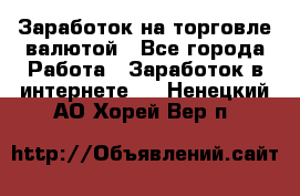 Заработок на торговле валютой - Все города Работа » Заработок в интернете   . Ненецкий АО,Хорей-Вер п.